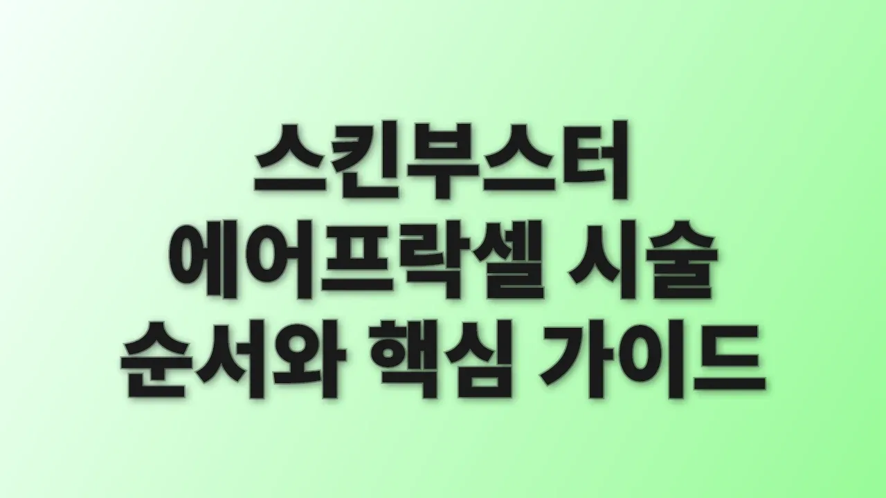 스킨부스터 에어프락셀 시술 순서와 핵심 가이드